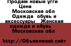 Продам новые угги › Цена ­ 5 000 - Московская обл. Одежда, обувь и аксессуары » Женская одежда и обувь   . Московская обл.